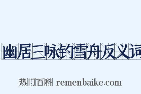 幽居三咏钓雪舟反义词是什么意思的图片